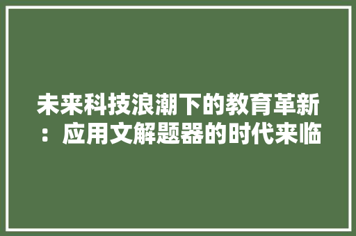 未来科技浪潮下的教育革新：应用文解题器的时代来临