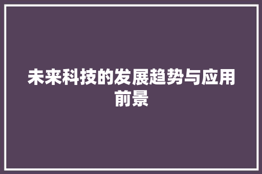 未来科技的发展趋势与应用前景