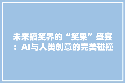 未来搞笑界的“笑果”盛宴：AI与人类创意的完美碰撞