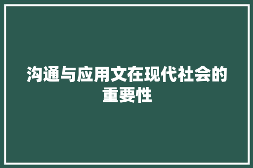 沟通与应用文在现代社会的重要性 应用文