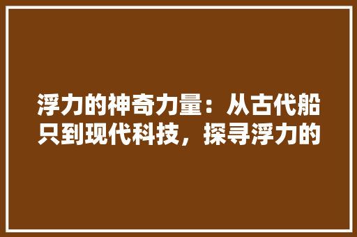 浮力的神奇力量：从古代船只到现代科技，探寻浮力的广泛应用