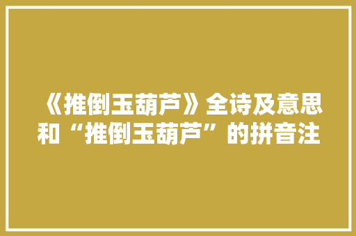 《推倒玉葫芦》全诗及意思和“推倒玉葫芦”的拼音注释 诗词鉴赏