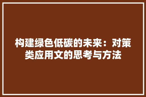 构建绿色低碳的未来：对策类应用文的思考与方法