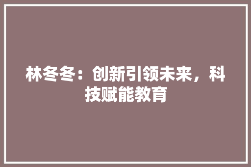 林冬冬：创新引领未来，科技赋能教育 应用文