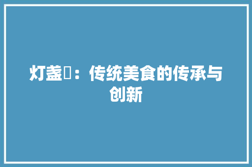 灯盏粿：传统美食的传承与创新 应用文