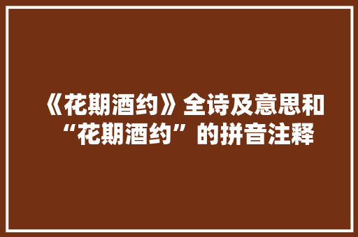 《花期酒约》全诗及意思和“花期酒约”的拼音注释