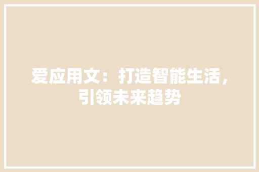 爱应用文：打造智能生活，引领未来趋势 应用文