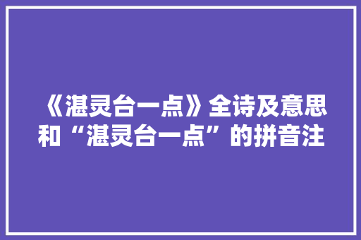 《湛灵台一点》全诗及意思和“湛灵台一点”的拼音注释 诗词鉴赏