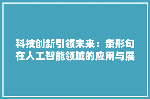 科技创新引领未来：条形句在人工智能领域的应用与展望 应用文