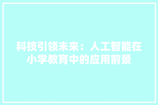 科技引领未来：人工智能在小学教育中的应用前景 应用文