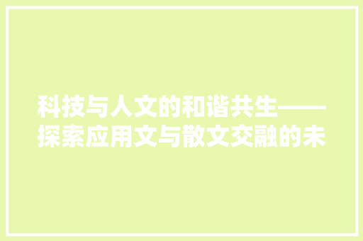 科技与人文的和谐共生——探索应用文与散文交融的未来