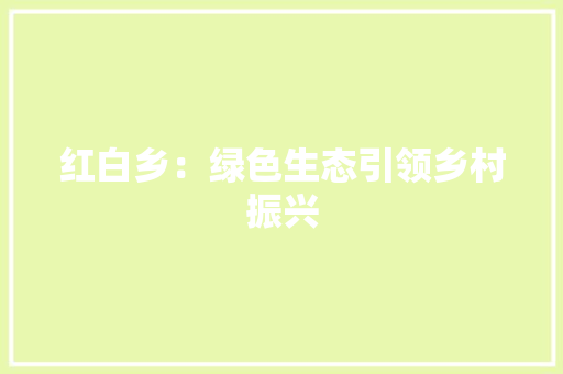 红白乡：绿色生态引领乡村振兴
