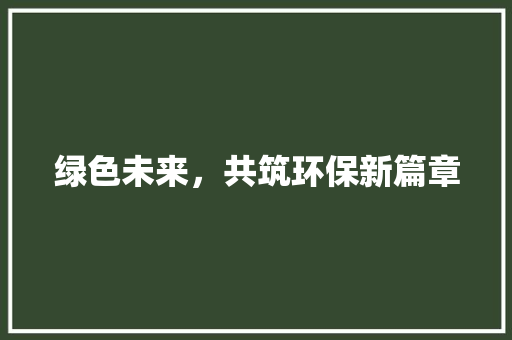 绿色未来，共筑环保新篇章 应用文
