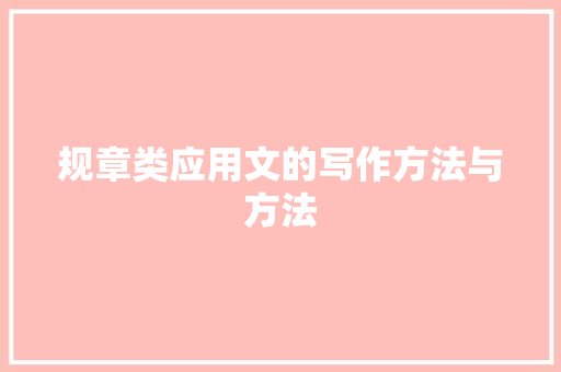 规章类应用文的写作方法与方法 应用文