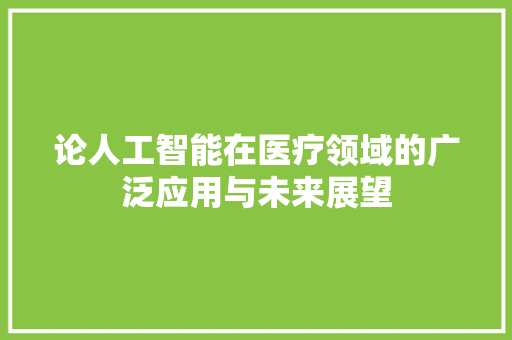 论人工智能在医疗领域的广泛应用与未来展望