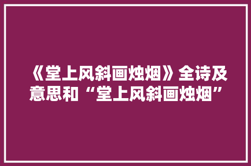 《堂上风斜画烛烟》全诗及意思和“堂上风斜画烛烟”的拼音注释 诗词鉴赏