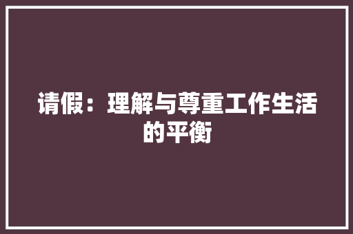 请假：理解与尊重工作生活的平衡