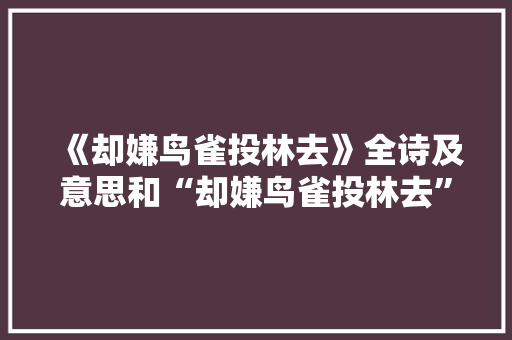 《却嫌鸟雀投林去》全诗及意思和“却嫌鸟雀投林去”的拼音注释