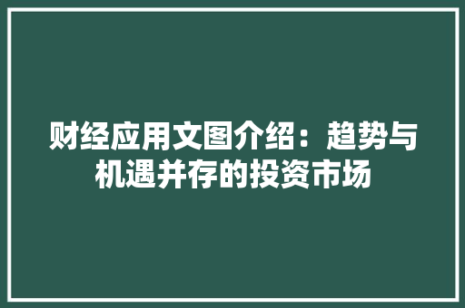财经应用文图介绍：趋势与机遇并存的投资市场