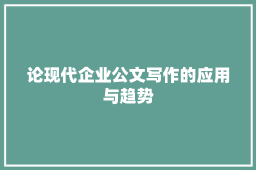 论现代企业公文写作的应用与趋势 应用文
