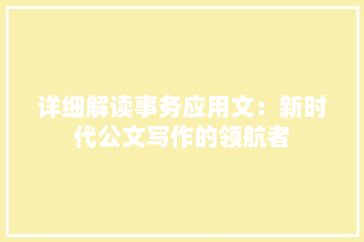 详细解读事务应用文：新时代公文写作的领航者 应用文