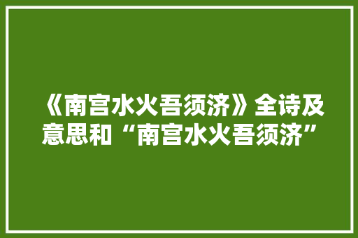 《南宫水火吾须济》全诗及意思和“南宫水火吾须济”的拼音注释