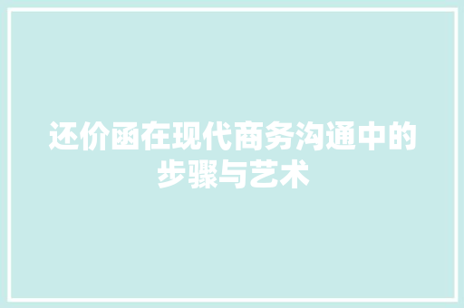 还价函在现代商务沟通中的步骤与艺术