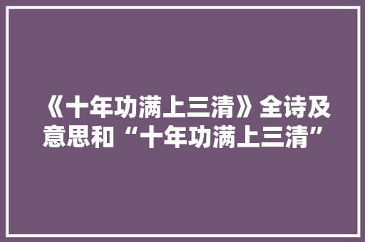 《十年功满上三清》全诗及意思和“十年功满上三清”的拼音注释