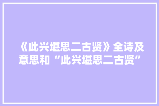 《此兴堪思二古贤》全诗及意思和“此兴堪思二古贤”的拼音注释