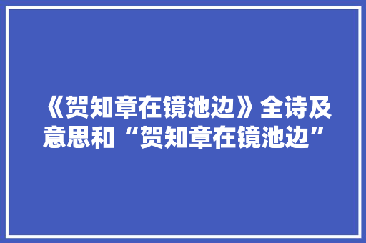 《贺知章在镜池边》全诗及意思和“贺知章在镜池边”的拼音注释