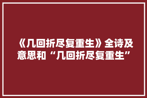 《几回折尽复重生》全诗及意思和“几回折尽复重生”的拼音注释
