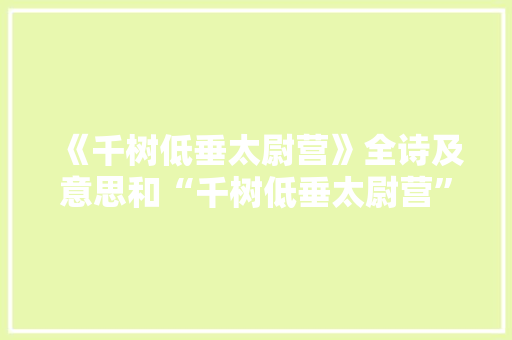 《千树低垂太尉营》全诗及意思和“千树低垂太尉营”的拼音注释 诗词鉴赏