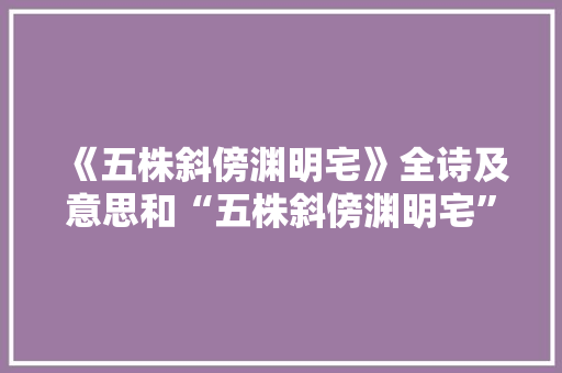 《五株斜傍渊明宅》全诗及意思和“五株斜傍渊明宅”的拼音注释 诗词鉴赏