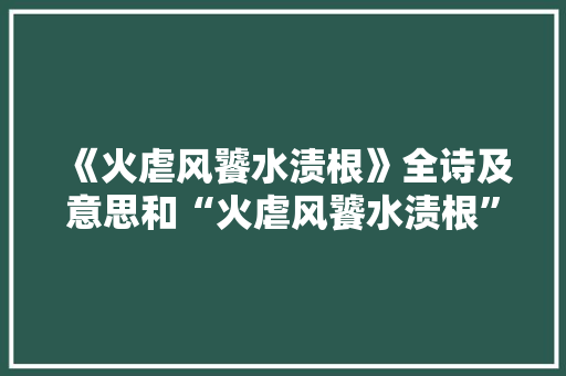 《火虐风饕水渍根》全诗及意思和“火虐风饕水渍根”的拼音注释