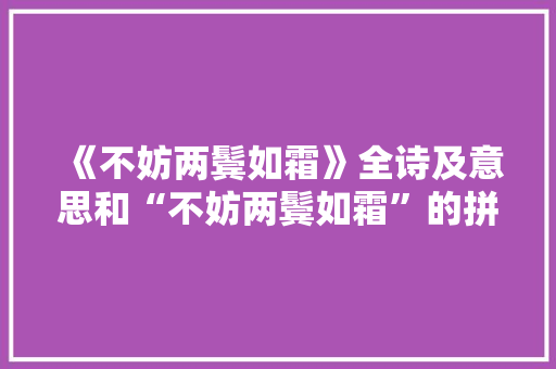 《不妨两鬓如霜》全诗及意思和“不妨两鬓如霜”的拼音注释