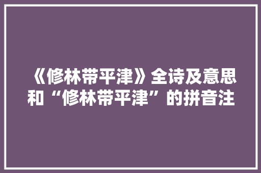 《修林带平津》全诗及意思和“修林带平津”的拼音注释 诗词鉴赏