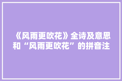 《风雨更吹花》全诗及意思和“风雨更吹花”的拼音注释