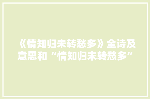 《情知归未转愁多》全诗及意思和“情知归未转愁多”的拼音注释