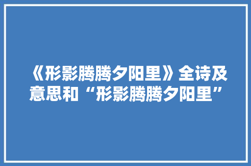 《形影腾腾夕阳里》全诗及意思和“形影腾腾夕阳里”的拼音注释