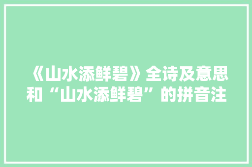 《山水添鲜碧》全诗及意思和“山水添鲜碧”的拼音注释