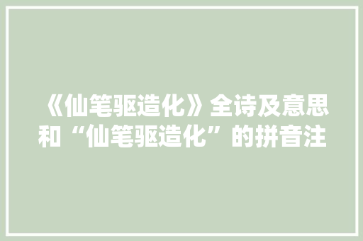 《仙笔驱造化》全诗及意思和“仙笔驱造化”的拼音注释