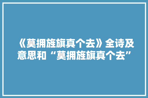 《莫拥旌旗真个去》全诗及意思和“莫拥旌旗真个去”的拼音注释