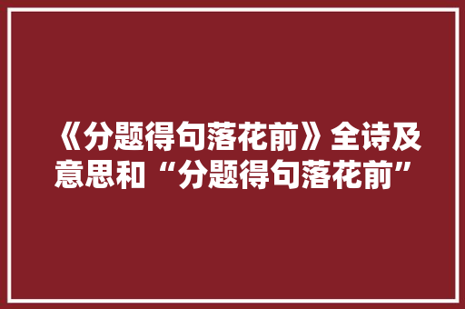 《分题得句落花前》全诗及意思和“分题得句落花前”的拼音注释 诗词鉴赏