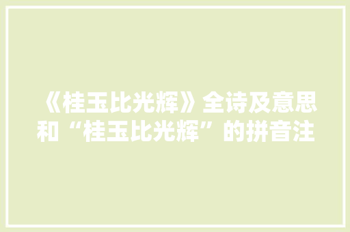 《桂玉比光辉》全诗及意思和“桂玉比光辉”的拼音注释 诗词鉴赏