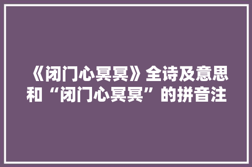 《闭门心冥冥》全诗及意思和“闭门心冥冥”的拼音注释