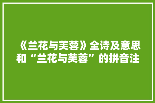 《兰花与芙蓉》全诗及意思和“兰花与芙蓉”的拼音注释 诗词鉴赏