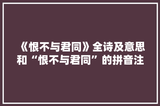 《恨不与君同》全诗及意思和“恨不与君同”的拼音注释 诗词鉴赏