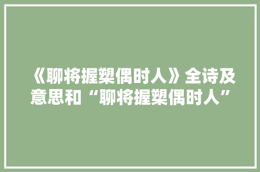 《聊将握槊偶时人》全诗及意思和“聊将握槊偶时人”的拼音注释