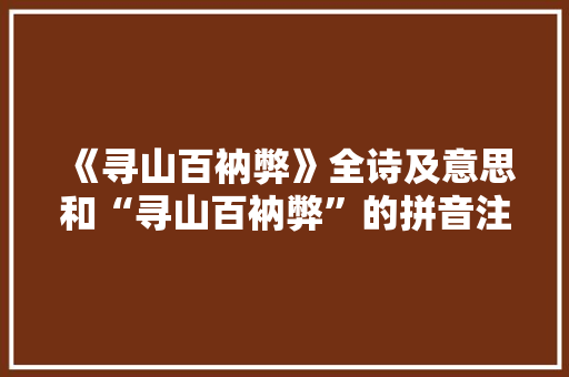 《寻山百衲弊》全诗及意思和“寻山百衲弊”的拼音注释 诗词鉴赏
