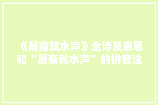 《晨斋就水声》全诗及意思和“晨斋就水声”的拼音注释